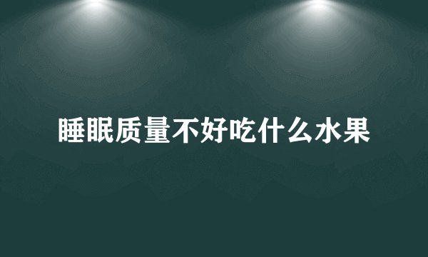 睡眠质量不好吃什么水果