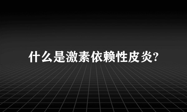 什么是激素依赖性皮炎?