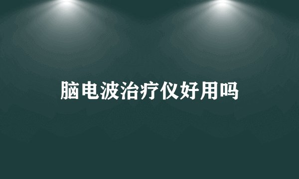 脑电波治疗仪好用吗