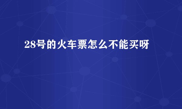 28号的火车票怎么不能买呀