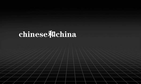 chinese和china