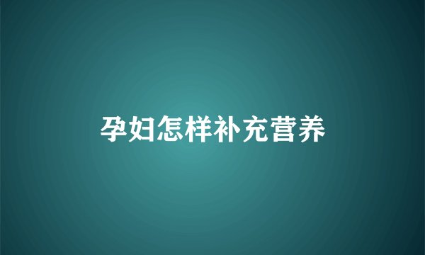孕妇怎样补充营养