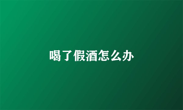 喝了假酒怎么办