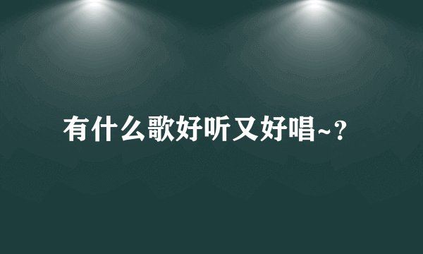 有什么歌好听又好唱~？