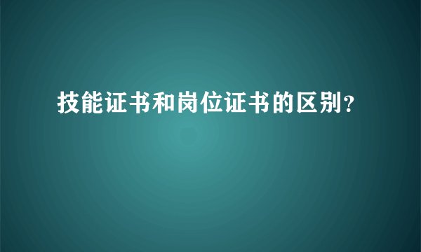 技能证书和岗位证书的区别？