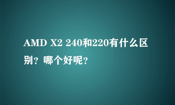 AMD X2 240和220有什么区别?哪个好呢?