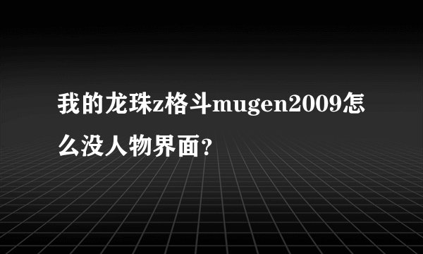 我的龙珠z格斗mugen2009怎么没人物界面？