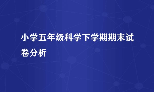 小学五年级科学下学期期末试卷分析