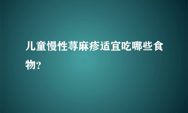 儿童慢性荨麻疹适宜吃哪些食物？