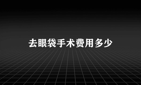 去眼袋手术费用多少