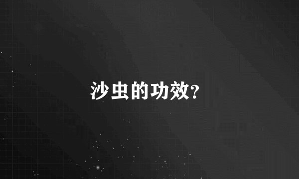 沙虫的功效？