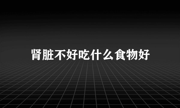 肾脏不好吃什么食物好