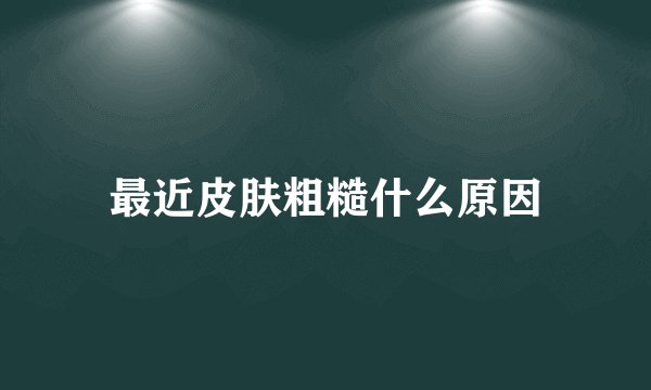 最近皮肤粗糙什么原因