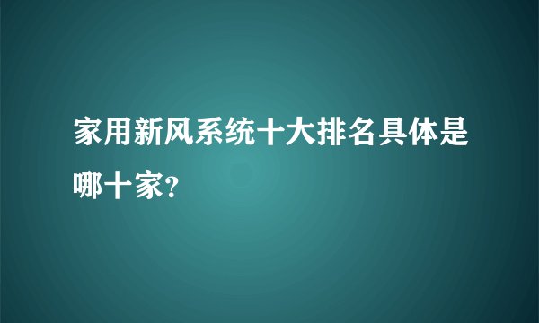 家用新风系统十大排名具体是哪十家?