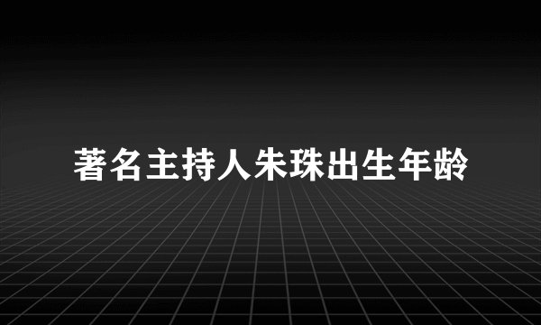 著名主持人朱珠出生年龄