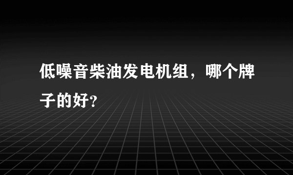 低噪音柴油发电机组,哪个牌子的好?
