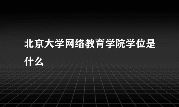 北京大学网络教育学院学位是什么