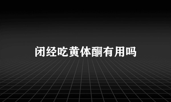 闭经吃黄体酮有用吗