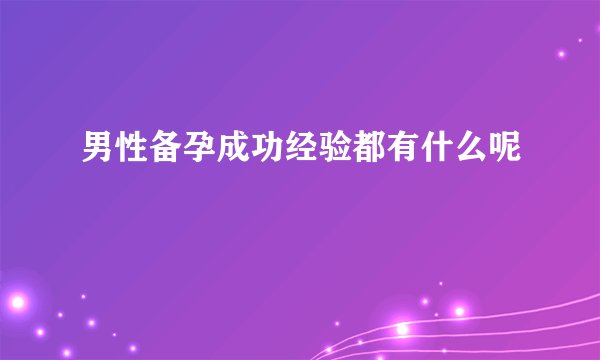 男性备孕成功经验都有什么呢