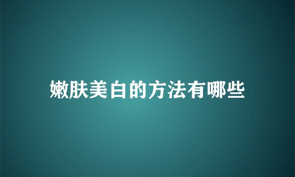 嫩肤美白的方法有哪些