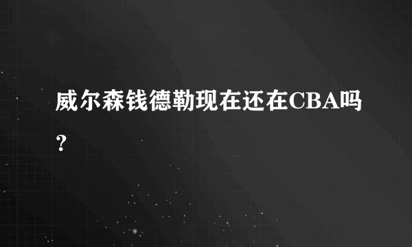 威尔森钱德勒现在还在CBA吗？
