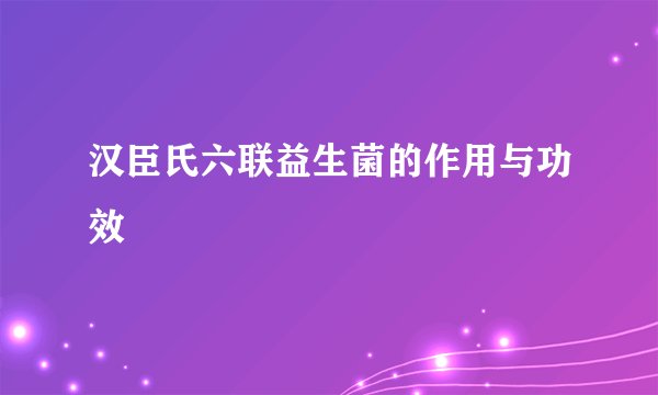 汉臣氏六联益生菌的作用与功效
