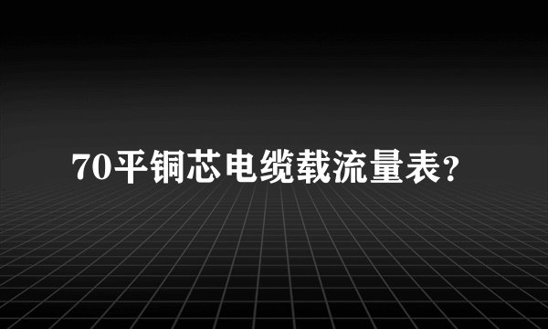 70平铜芯电缆载流量表？