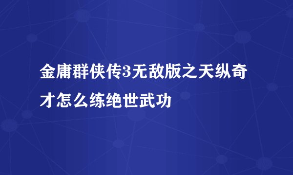金庸群侠传3无敌版之天纵奇才怎么练绝世武功