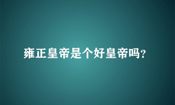 雍正皇帝是个好皇帝吗？