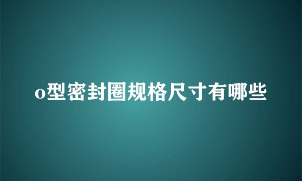 o型密封圈规格尺寸有哪些