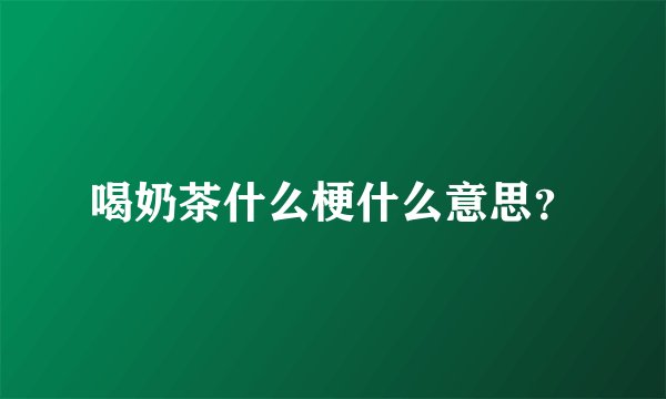 喝奶茶什么梗什么意思？