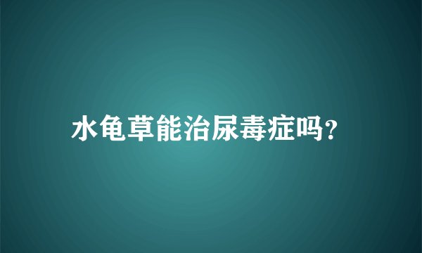 水龟草能治尿毒症吗？