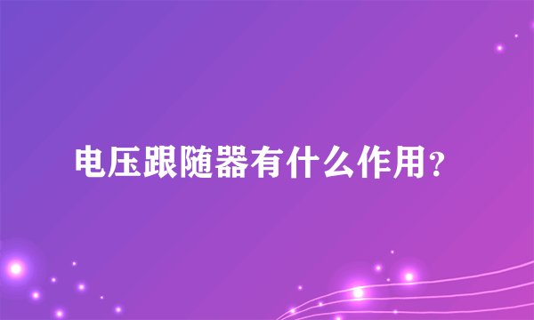 电压跟随器有什么作用？