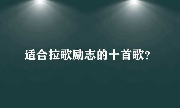 适合拉歌励志的十首歌？