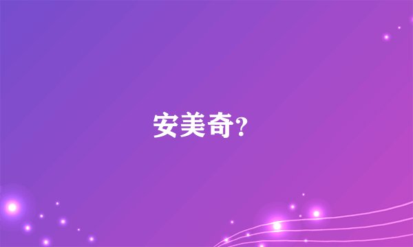 安美奇？