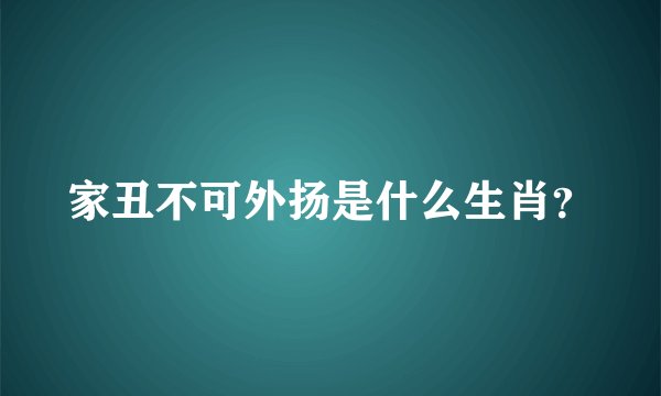 家丑不可外扬是什么生肖？