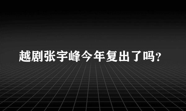 越剧张宇峰今年复出了吗？