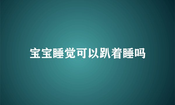 宝宝睡觉可以趴着睡吗