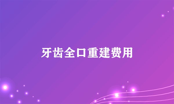 牙齿全口重建费用