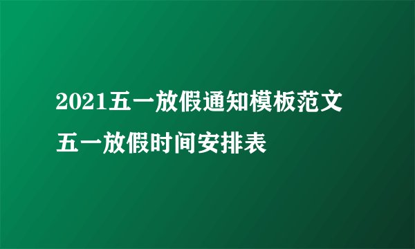 2021五一放假通知模板范文 五一放假时间安排表