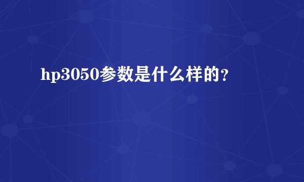 hp3050参数是什么样的？