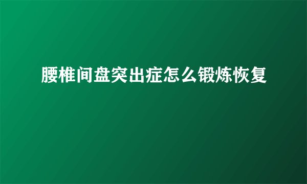 腰椎间盘突出症怎么锻炼恢复