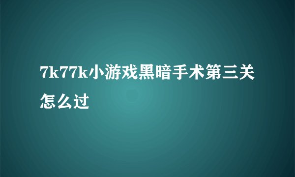 7k77k小游戏黑暗手术第三关怎么过