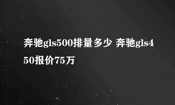 奔驰gls500排量多少 奔驰gls450报价75万