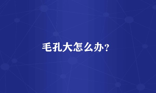 毛孔大怎么办?