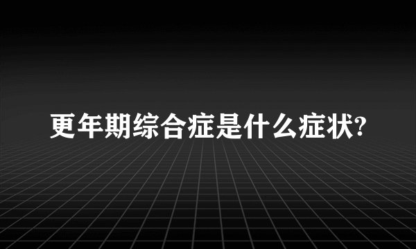 更年期综合症是什么症状?