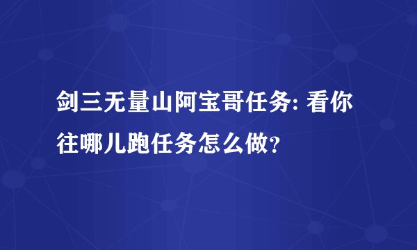 剑三无量山阿宝哥任务: 看你往哪儿跑任务怎么做？