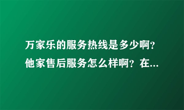 万家乐的服务热线是多少啊？他家售后服务怎么样啊？在线求助。