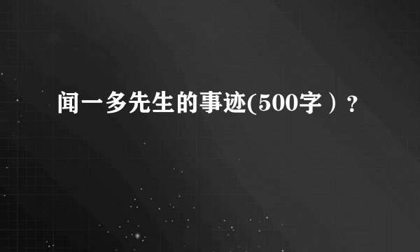 闻一多先生的事迹(500字）？
