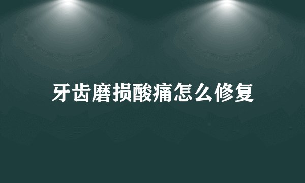牙齿磨损酸痛怎么修复